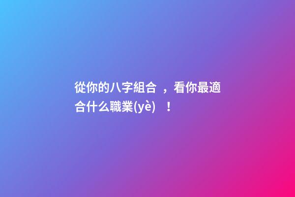 從你的八字組合，看你最適合什么職業(yè)！